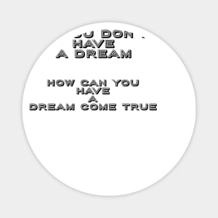 If You Don’t Have A Dream-How Can You Have A Dream Come True: Motivational Tees & Gifts Magnet